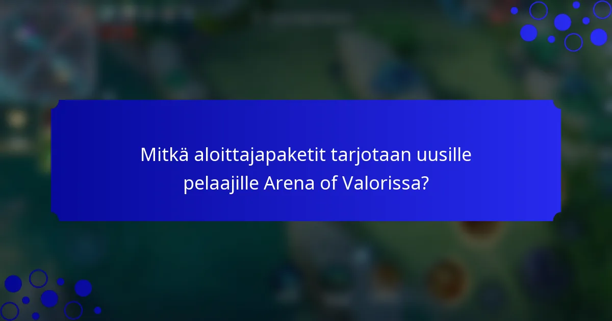 Mitkä aloittajapaketit tarjotaan uusille pelaajille Arena of Valorissa?