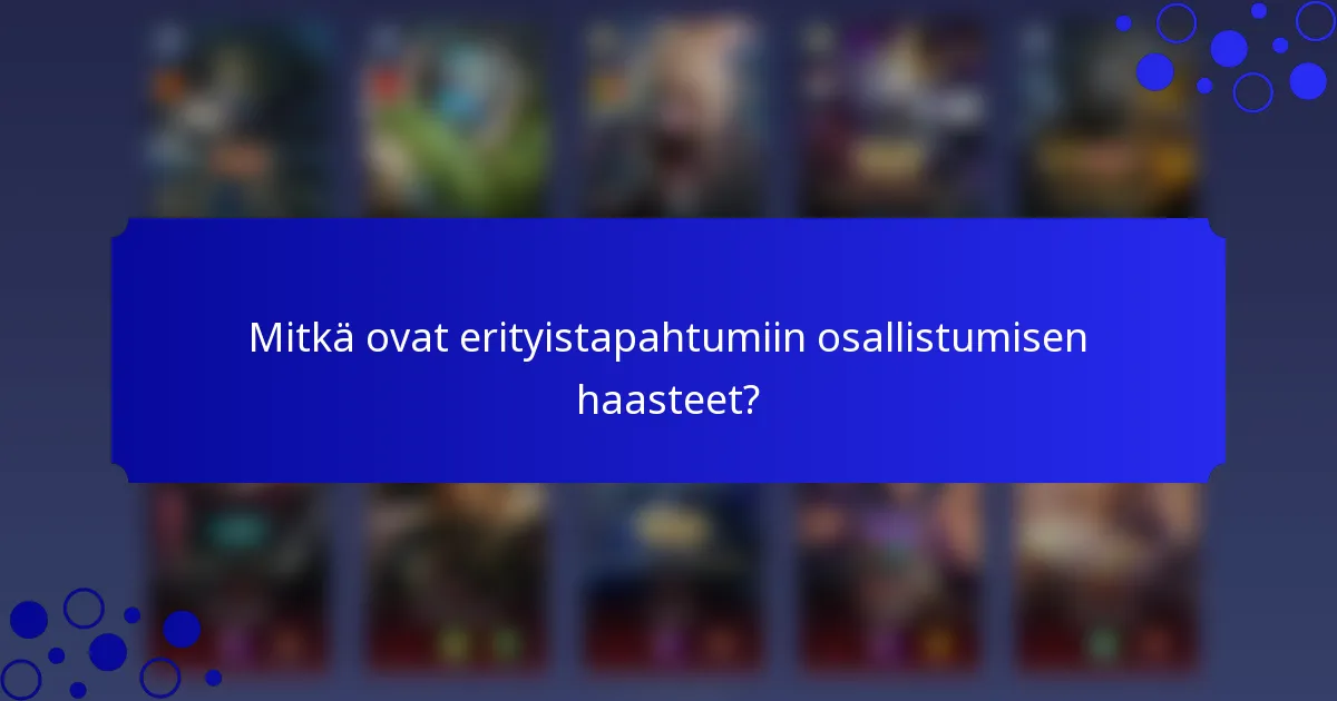 Mitkä ovat erityistapahtumiin osallistumisen haasteet?