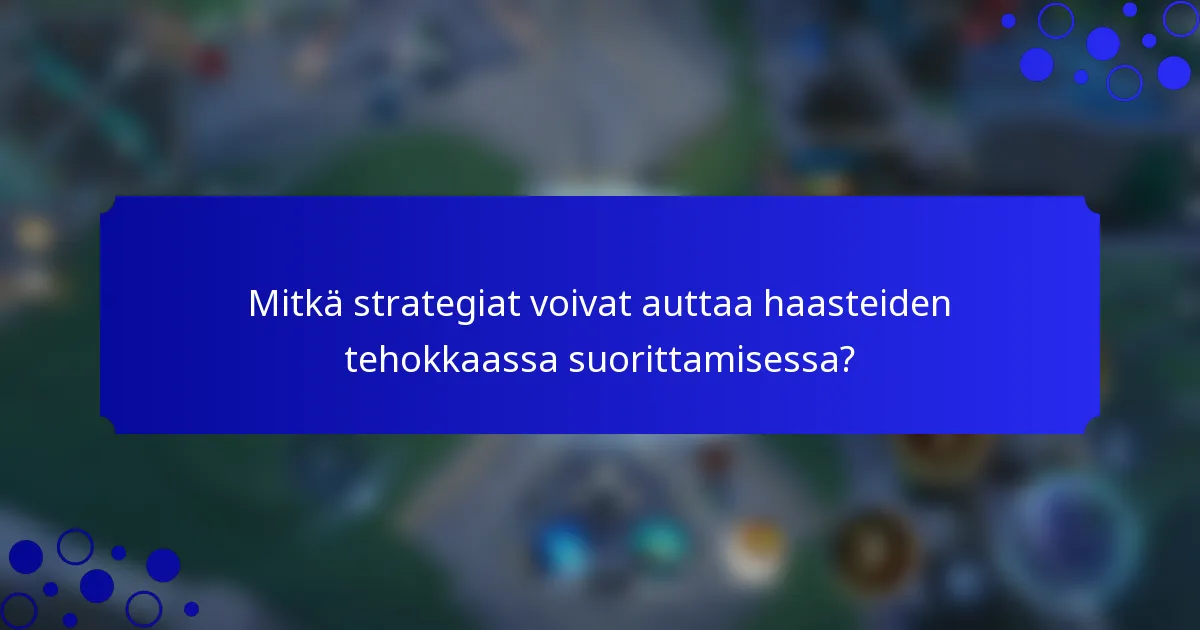 Mitkä strategiat voivat auttaa haasteiden tehokkaassa suorittamisessa?
