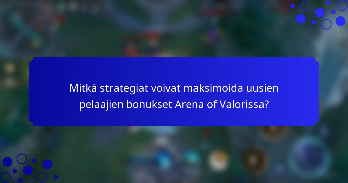 Mitkä strategiat voivat maksimoida uusien pelaajien bonukset Arena of Valorissa?